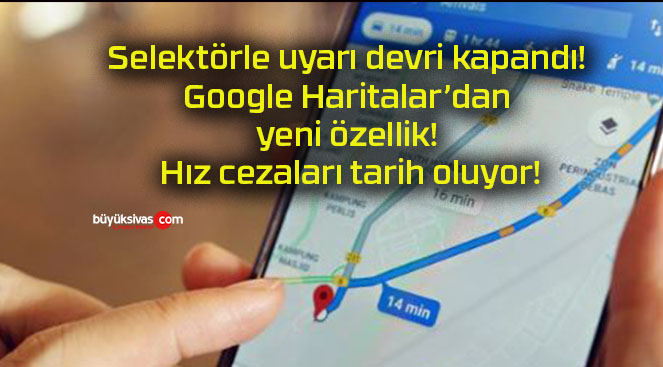 Selektörle uyarı devri kapandı! Google Haritalar’dan yeni özellik! Hız cezaları tarih oluyor!