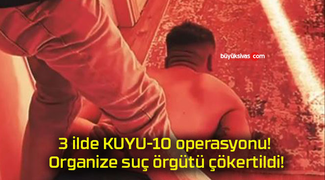 3 ilde KUYU-10 operasyonu! Organize suç örgütü çökertildi!