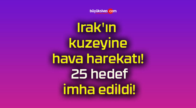 Irak’ın kuzeyine hava harekatı! 25 hedef imha edildi!