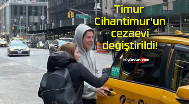Timur Cihantimur’un cezaevi değiştirildi!