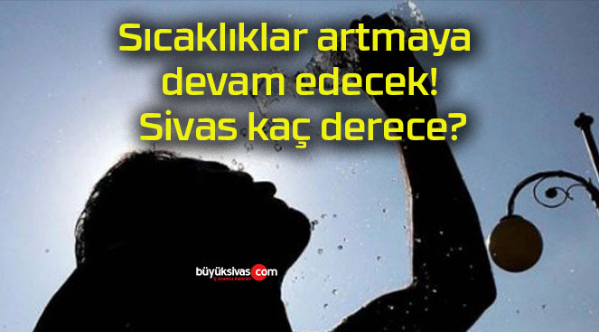 Sıcaklıklar artmaya devam edecek! Sivas kaç derece?