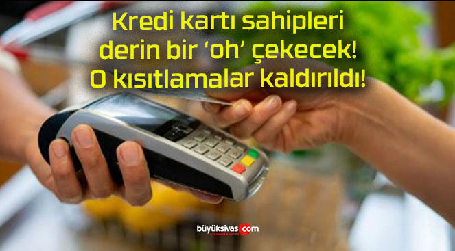 Kredi kartı sahipleri derin bir ‘oh’ çekecek! O kısıtlamalar kaldırıldı!