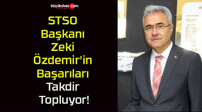 STSO Başkanı Zeki Özdemir’in Başarıları Takdir Topluyor!