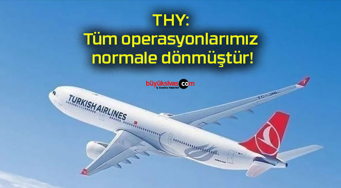 THY: Tüm operasyonlarımız normale dönmüştür!