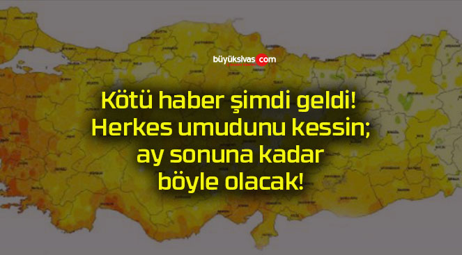 Kötü haber şimdi geldi! Herkes umudunu kessin; ay sonuna kadar böyle olacak!