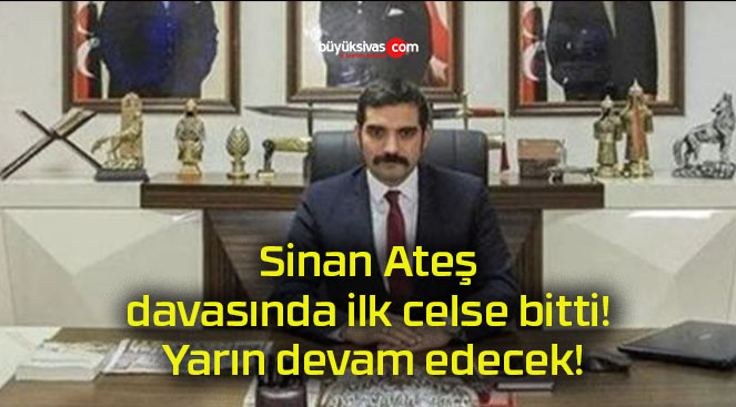 Sinan Ateş davasında ilk celse bitti! Yarın devam edecek!