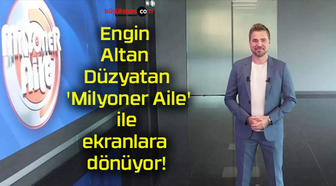 Engin Altan Düzyatan ‘Milyoner Aile’ ile ekranlara dönüyor!