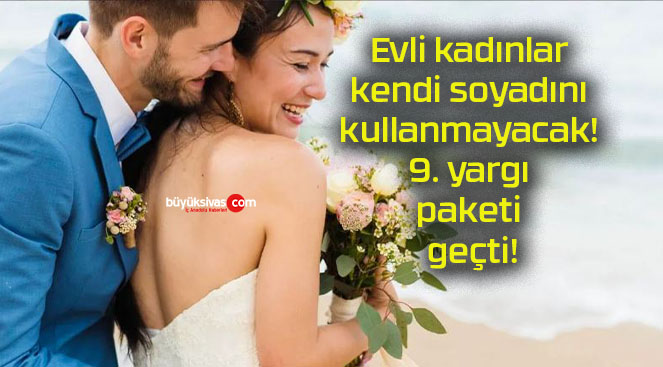 Evli kadınlar kendi soyadını kullanmayacak! 9. yargı paketi geçti!