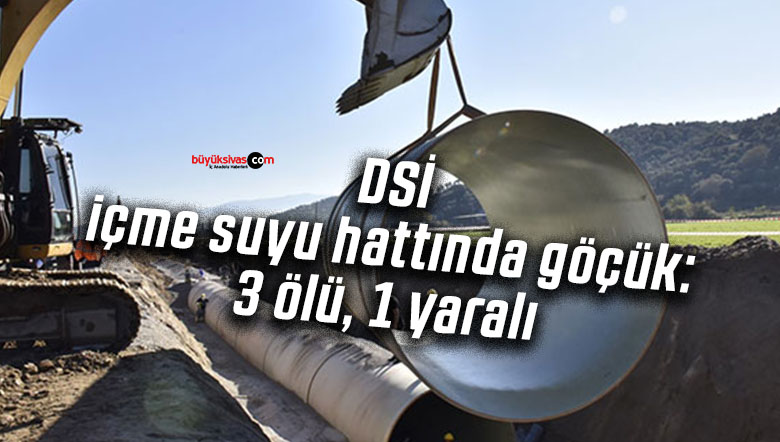 DSİ içme suyu hattında göçük: 3 ölü, 1 yaralı