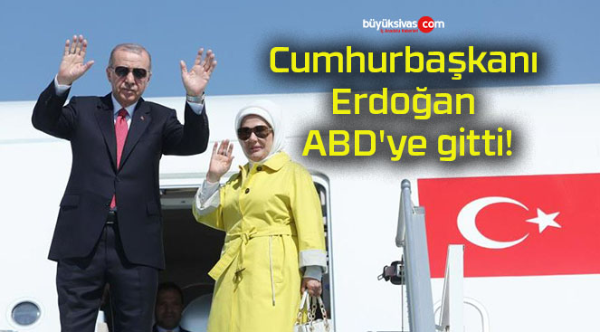 Cumhurbaşkanı Erdoğan ABD’ye gitti!