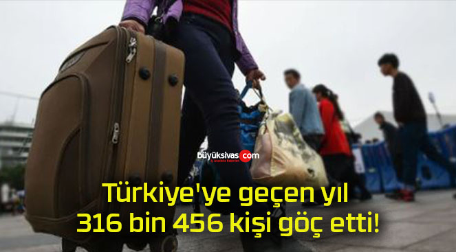Türkiye’ye geçen yıl 316 bin 456 kişi göç etti!