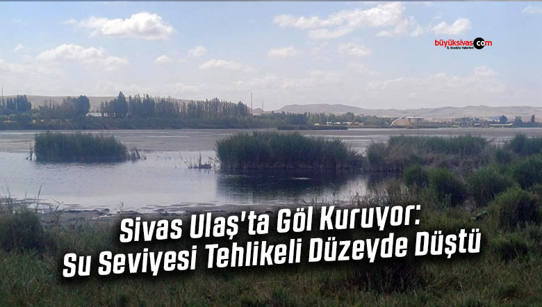 Sivas Ulaş’ta Göl Kuruyor: Su Seviyesi Tehlikeli Düzeyde Düştü