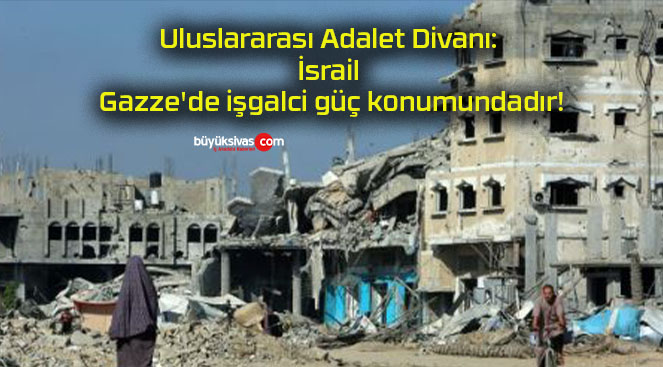 Uluslararası Adalet Divanı: İsrail Gazze’de işgalci güç konumundadır!