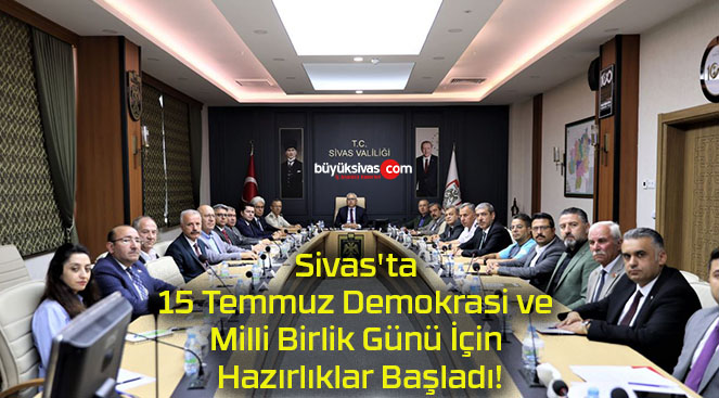 Sivas’ta 15 Temmuz Demokrasi ve Milli Birlik Günü İçin Hazırlıklar Başladı!