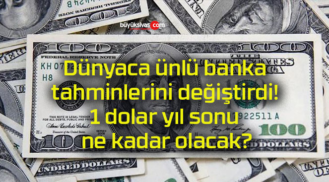 Dünyaca ünlü banka tahminlerini değiştirdi! 1 dolar yıl sonu ne kadar olacak?