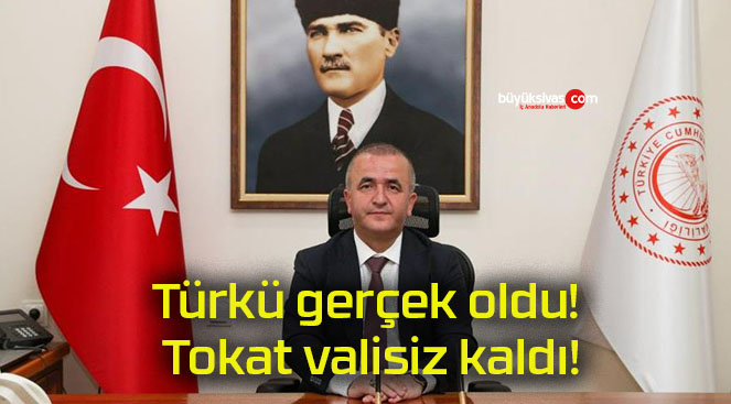 Türkü gerçek oldu! Tokat valisiz kaldı!