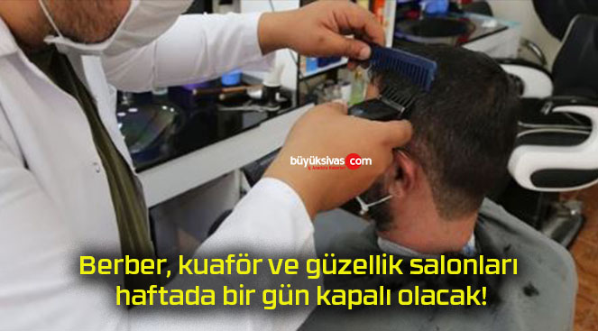Berber, kuaför ve güzellik salonları haftada bir gün kapalı olacak!