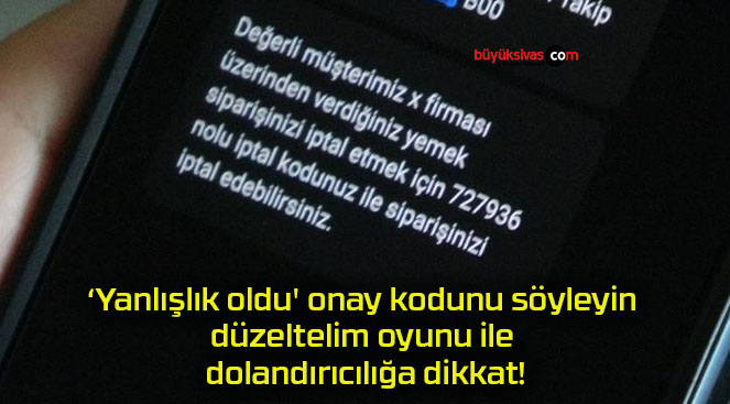 ‘Yanlışlık oldu’ onay kodunu söyleyin düzeltelim oyunu ile dolandırıcılığa dikkat!