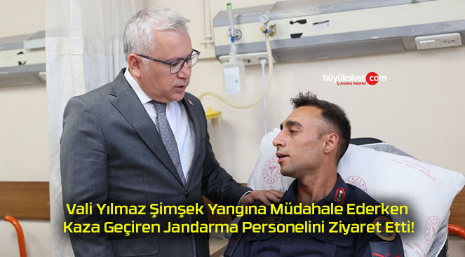 Vali Yılmaz Şimşek Yangına Müdahale Ederken Kaza Geçiren Jandarma Personelini Ziyaret Etti!