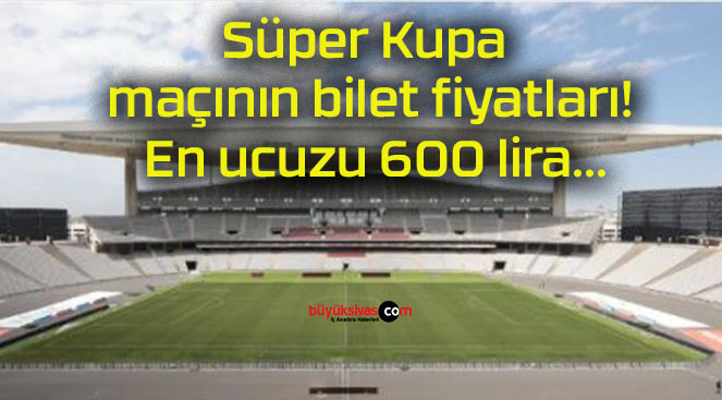 Süper Kupa maçının bilet fiyatları! En ucuzu 600 lira…