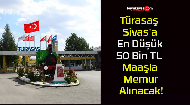 Türasaş Sivas’a En Düşük 50 Bin TL Maaşla Memur Alınacak!