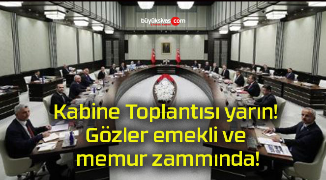 Kabine Toplantısı yarın! Gözler emekli ve memur zammında!