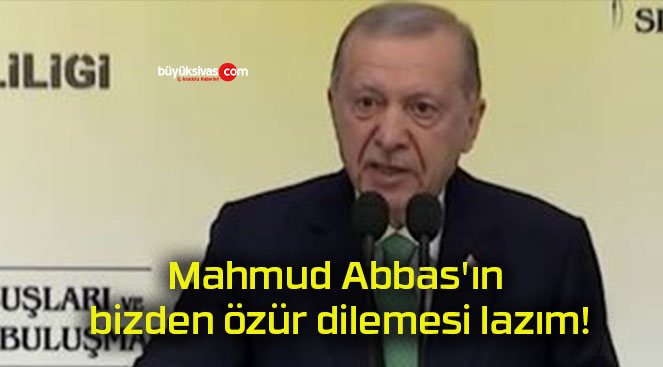 Mahmud Abbas’ın bizden özür dilemesi lazım!