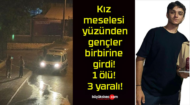 Kız meselesi yüzünden gençler birbirine girdi! 1 ölü! 3 yaralı!