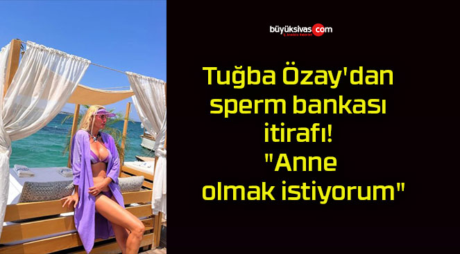 Tuğba Özay’dan sperm bankası itirafı! “Anne olmak istiyorum”