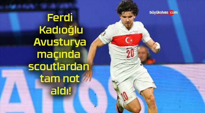 Ferdi Kadıoğlu Avusturya maçında scoutlardan tam not aldı!