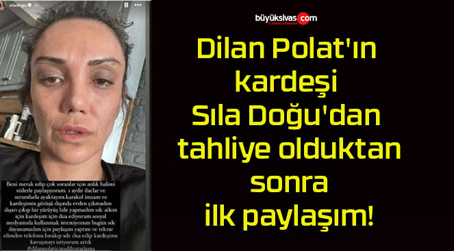 Dilan Polat’ın kardeşi Sıla Doğu’dan tahliye olduktan sonra ilk paylaşım!