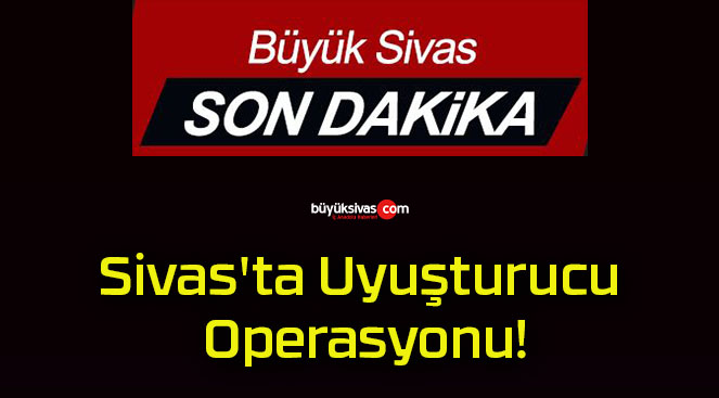 Sivas’ta Uyuşturucu Operasyonu!