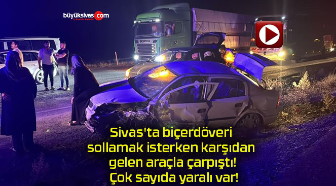 Sivas’ta biçerdöveri sollamak isterken karşıdan gelen araçla çarpıştı! Çok sayıda yaralı var!