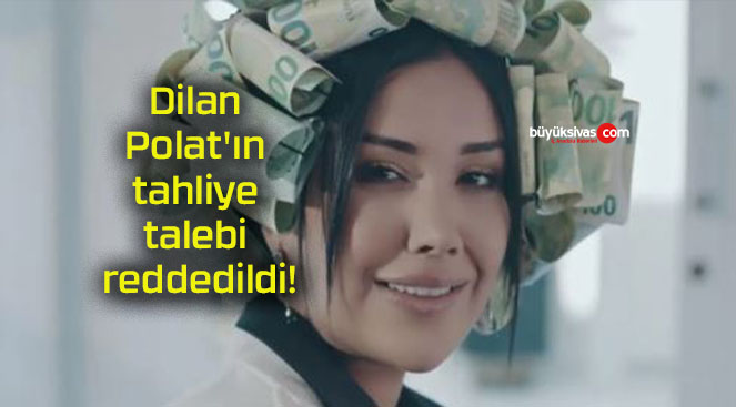 Dilan Polat’ın tahliye talebi reddedildi!