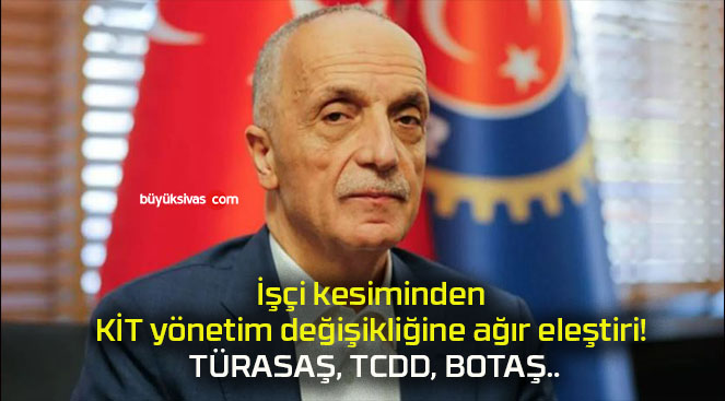 İşçi kesiminden KİT yönetim değişikliğine ağır eleştiri! TÜRASAŞ, TCDD, BOTAŞ..