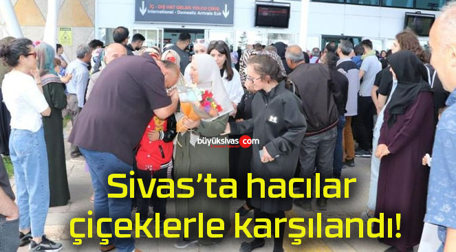 Sivas’ta hacılar çiçeklerle karşılandı!