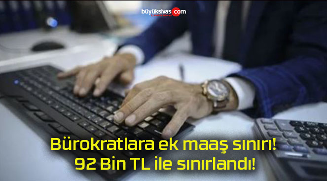 Bürokratlara ek maaş sınırı! 92 Bin TL ile sınırlandı!