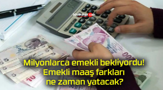 Milyonlarca emekli bekliyordu! Emekli maaş farkları ne zaman yatacak?