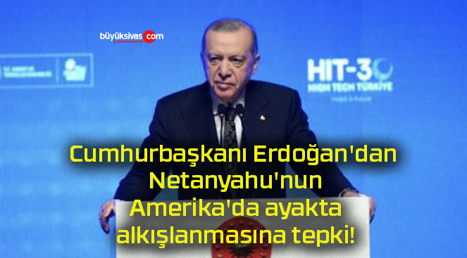 Cumhurbaşkanı Erdoğan’dan Netanyahu’nun Amerika’da ayakta alkışlanmasına tepki!