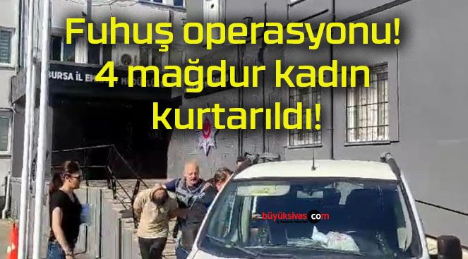 Fuhuş operasyonu! 4 mağdur kadın kurtarıldı!