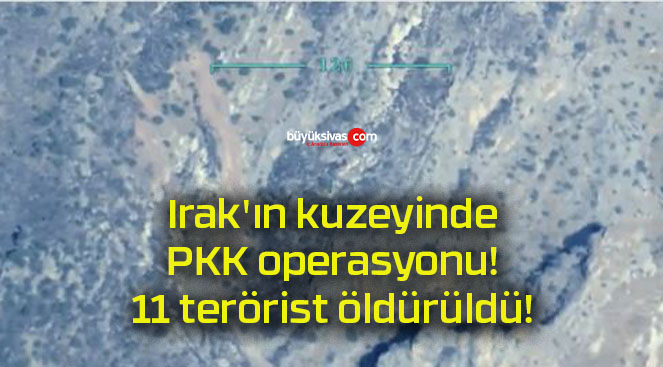 Irak’ın kuzeyinde PKK operasyonu! 11 terörist öldürüldü!