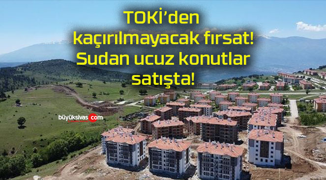 TOKİ’den kaçırılmayacak fırsat! Sudan ucuz konutlar satışta!