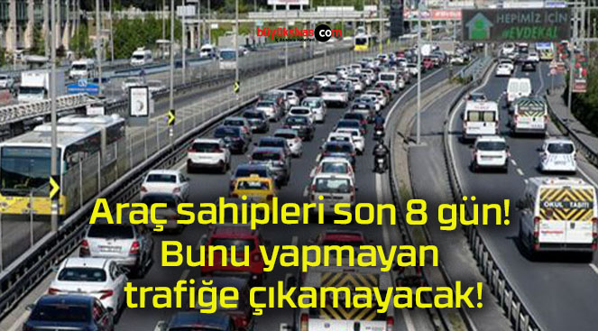 Araç sahipleri son 8 gün! Bunu yapmayan trafiğe çıkamayacak!