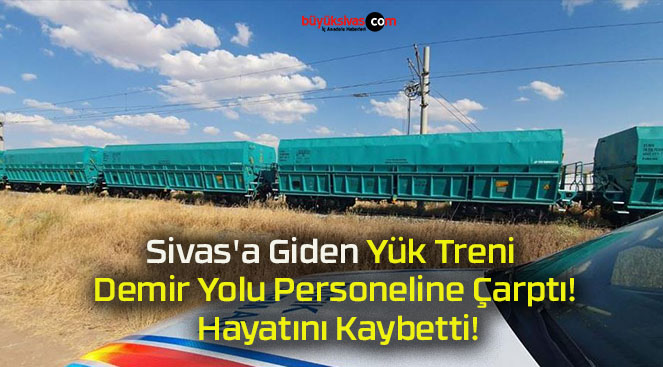 Sivas’a Giden Yük Treni Demir Yolu Personeline Çarptı! Hayatını Kaybetti!