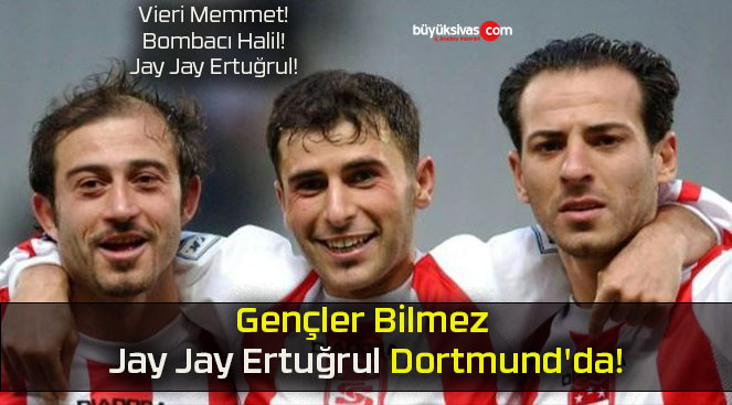 Gençler Bilmez Jay Jay Ertuğrul Dortmund’da!