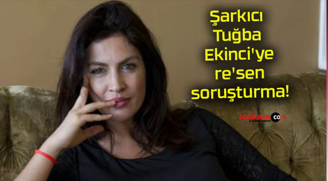 Şarkıcı Tuğba Ekinci’ye re’sen soruşturma!