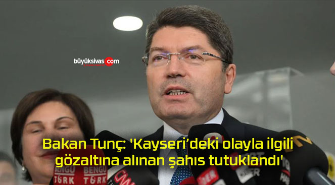 Bakan Tunç: ‘Kayseri’deki olayla ilgili gözaltına alınan şahıs tutuklandı’