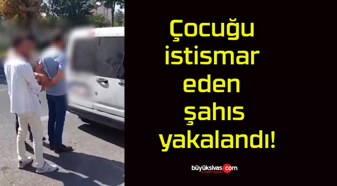 Çocuğu istismar eden şahıs yakalandı!