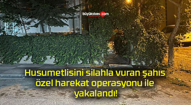 Husumetlisini silahla vuran şahıs özel harekat operasyonu ile yakalandı!