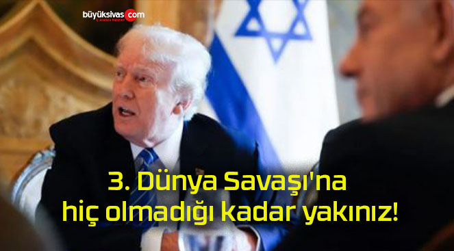 3. Dünya Savaşı’na hiç olmadığı kadar yakınız!